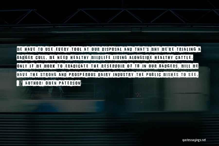 Owen Paterson Quotes: We Have To Use Every Tool At Our Disposal And That's Why We're Trialing A Badger Cull. We Need Healthy