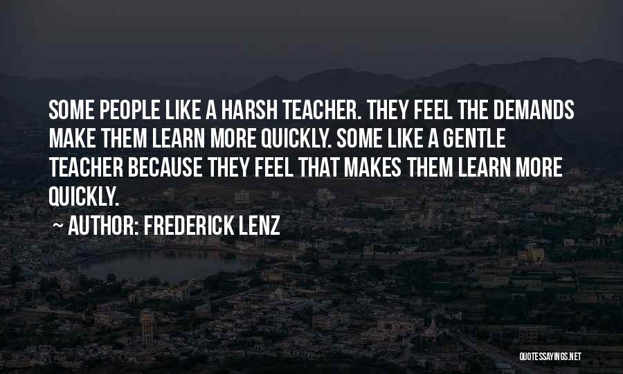 Frederick Lenz Quotes: Some People Like A Harsh Teacher. They Feel The Demands Make Them Learn More Quickly. Some Like A Gentle Teacher