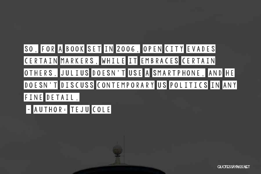 Teju Cole Quotes: So, For A Book Set In 2006, Open City Evades Certain Markers, While It Embraces Certain Others. Julius Doesn't Use