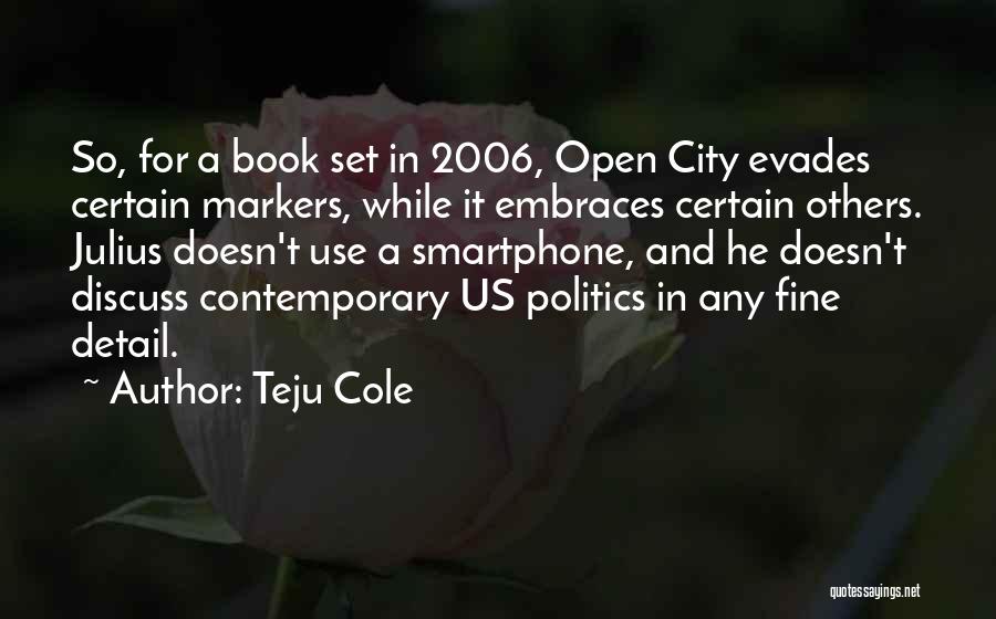 Teju Cole Quotes: So, For A Book Set In 2006, Open City Evades Certain Markers, While It Embraces Certain Others. Julius Doesn't Use