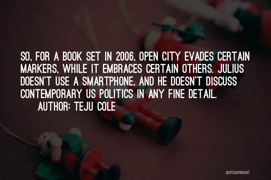 Teju Cole Quotes: So, For A Book Set In 2006, Open City Evades Certain Markers, While It Embraces Certain Others. Julius Doesn't Use