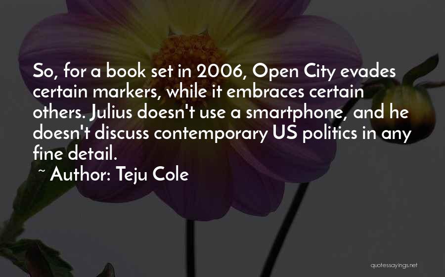 Teju Cole Quotes: So, For A Book Set In 2006, Open City Evades Certain Markers, While It Embraces Certain Others. Julius Doesn't Use