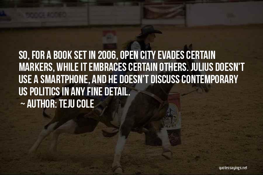 Teju Cole Quotes: So, For A Book Set In 2006, Open City Evades Certain Markers, While It Embraces Certain Others. Julius Doesn't Use
