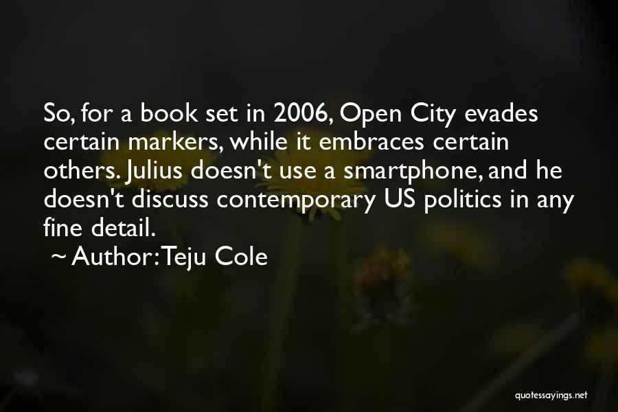 Teju Cole Quotes: So, For A Book Set In 2006, Open City Evades Certain Markers, While It Embraces Certain Others. Julius Doesn't Use