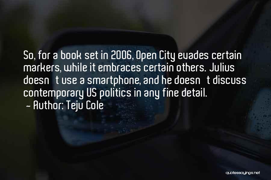 Teju Cole Quotes: So, For A Book Set In 2006, Open City Evades Certain Markers, While It Embraces Certain Others. Julius Doesn't Use