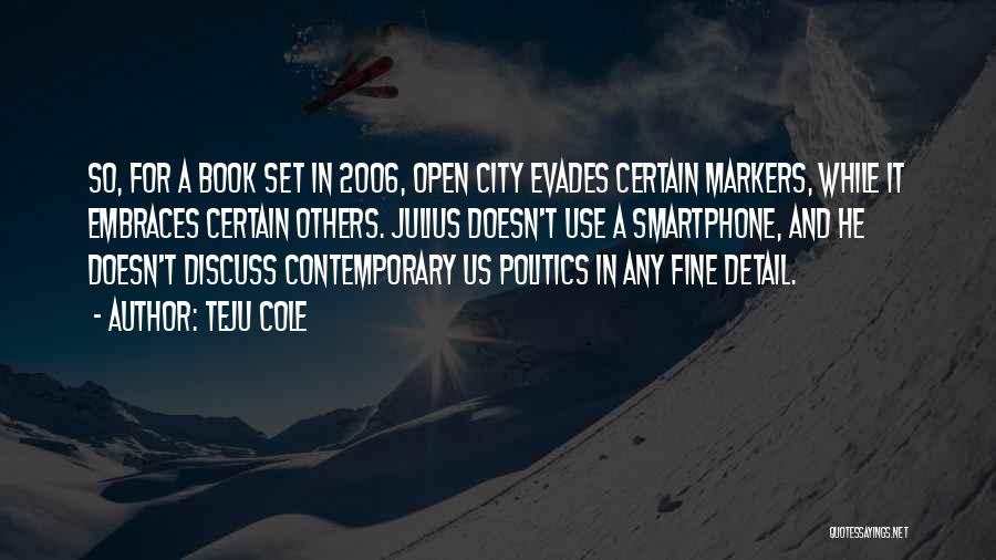 Teju Cole Quotes: So, For A Book Set In 2006, Open City Evades Certain Markers, While It Embraces Certain Others. Julius Doesn't Use