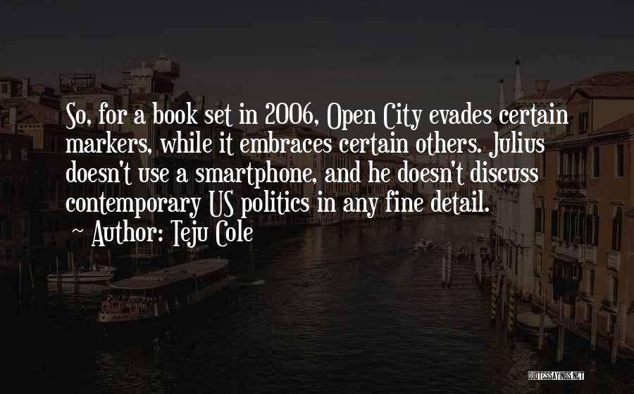 Teju Cole Quotes: So, For A Book Set In 2006, Open City Evades Certain Markers, While It Embraces Certain Others. Julius Doesn't Use