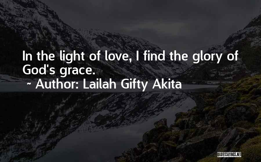 Lailah Gifty Akita Quotes: In The Light Of Love, I Find The Glory Of God's Grace.