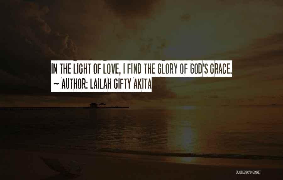 Lailah Gifty Akita Quotes: In The Light Of Love, I Find The Glory Of God's Grace.