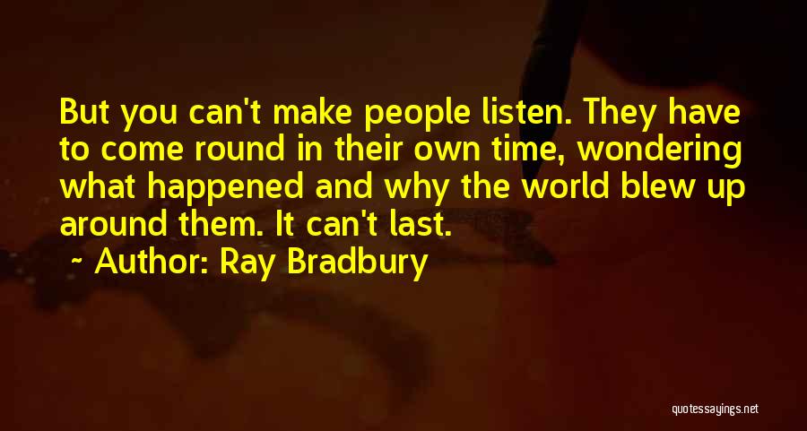 Ray Bradbury Quotes: But You Can't Make People Listen. They Have To Come Round In Their Own Time, Wondering What Happened And Why