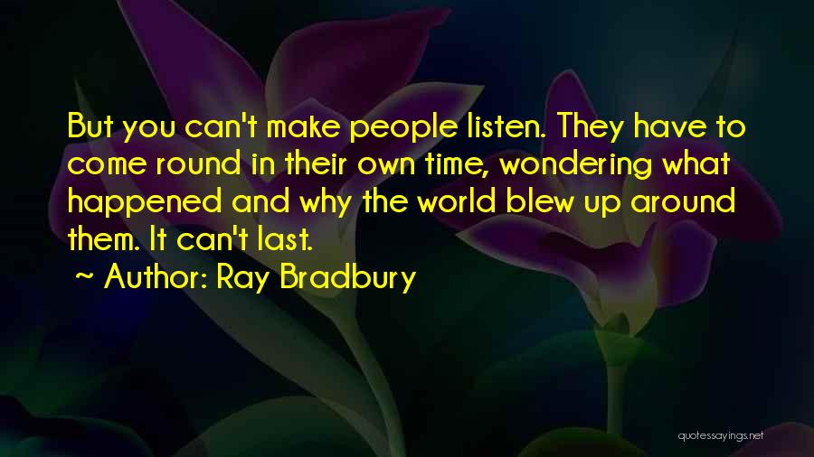 Ray Bradbury Quotes: But You Can't Make People Listen. They Have To Come Round In Their Own Time, Wondering What Happened And Why