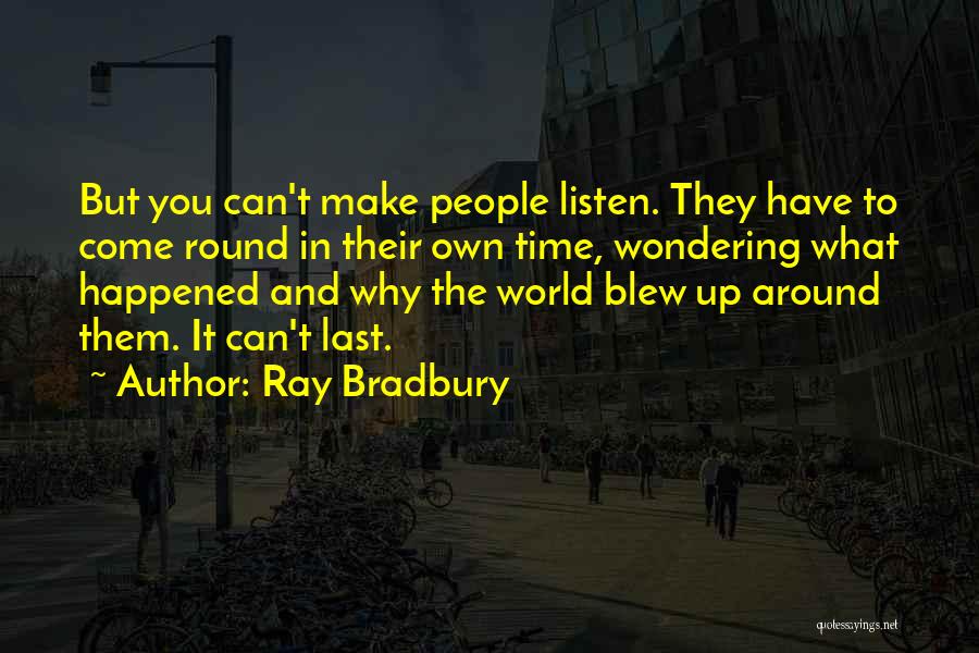 Ray Bradbury Quotes: But You Can't Make People Listen. They Have To Come Round In Their Own Time, Wondering What Happened And Why