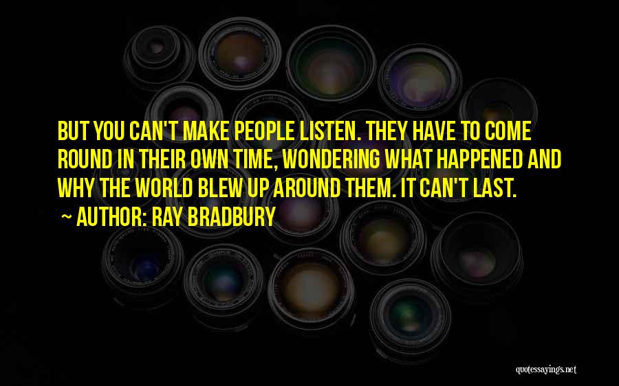 Ray Bradbury Quotes: But You Can't Make People Listen. They Have To Come Round In Their Own Time, Wondering What Happened And Why