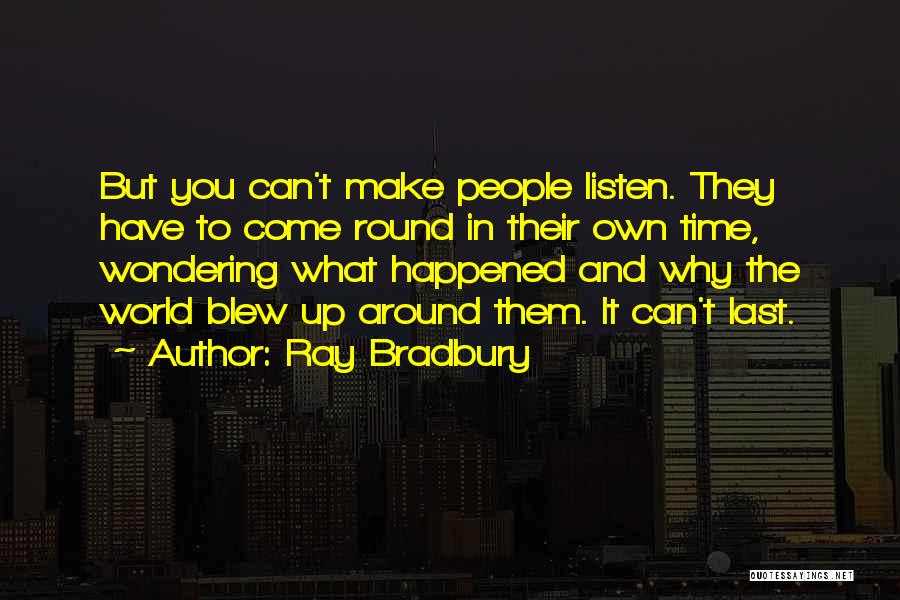 Ray Bradbury Quotes: But You Can't Make People Listen. They Have To Come Round In Their Own Time, Wondering What Happened And Why