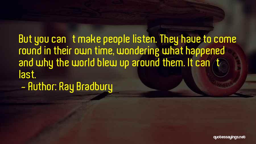 Ray Bradbury Quotes: But You Can't Make People Listen. They Have To Come Round In Their Own Time, Wondering What Happened And Why