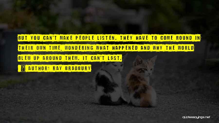Ray Bradbury Quotes: But You Can't Make People Listen. They Have To Come Round In Their Own Time, Wondering What Happened And Why