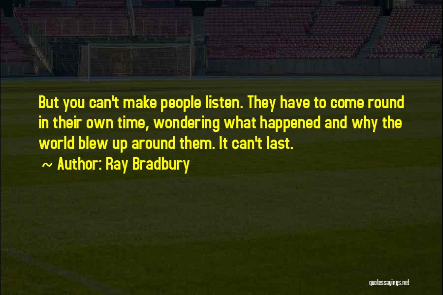 Ray Bradbury Quotes: But You Can't Make People Listen. They Have To Come Round In Their Own Time, Wondering What Happened And Why