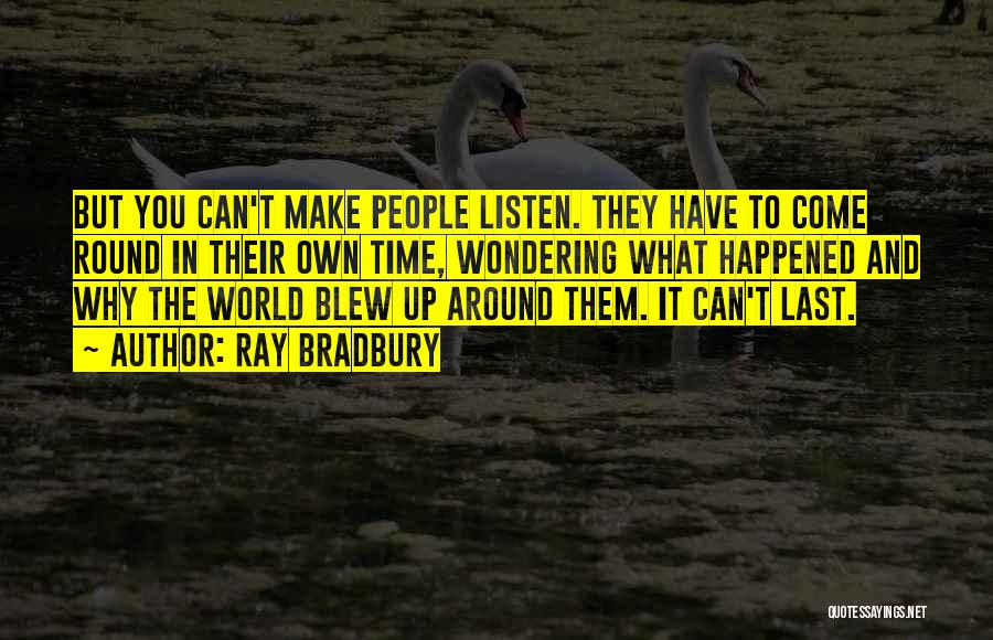 Ray Bradbury Quotes: But You Can't Make People Listen. They Have To Come Round In Their Own Time, Wondering What Happened And Why