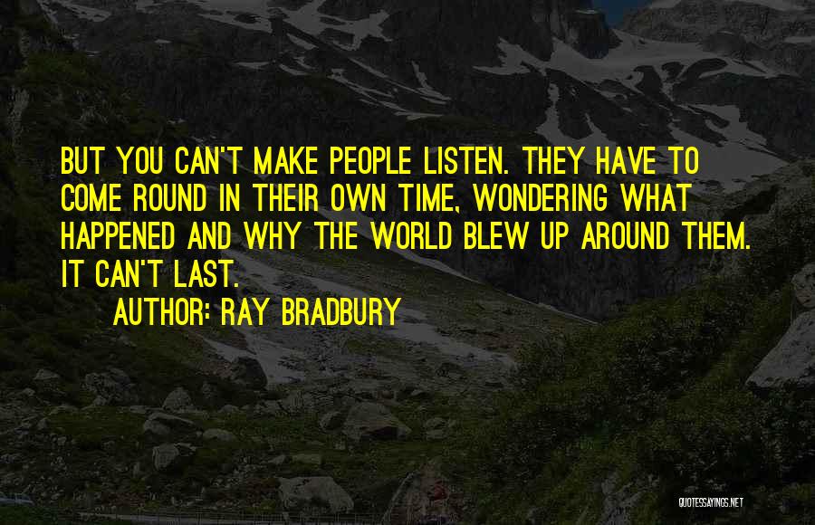 Ray Bradbury Quotes: But You Can't Make People Listen. They Have To Come Round In Their Own Time, Wondering What Happened And Why
