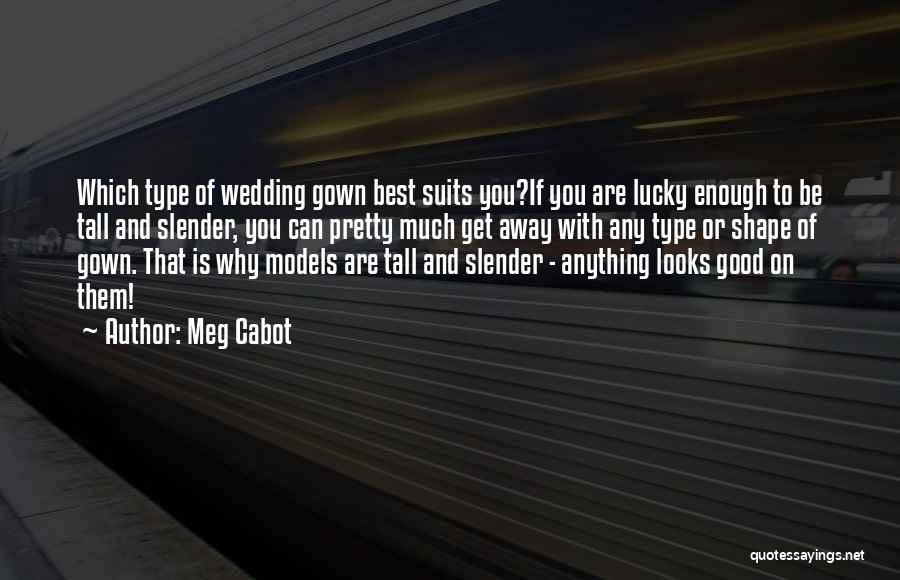 Meg Cabot Quotes: Which Type Of Wedding Gown Best Suits You?if You Are Lucky Enough To Be Tall And Slender, You Can Pretty