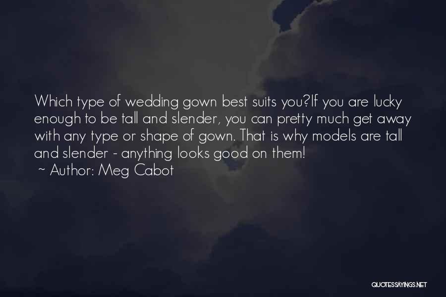 Meg Cabot Quotes: Which Type Of Wedding Gown Best Suits You?if You Are Lucky Enough To Be Tall And Slender, You Can Pretty