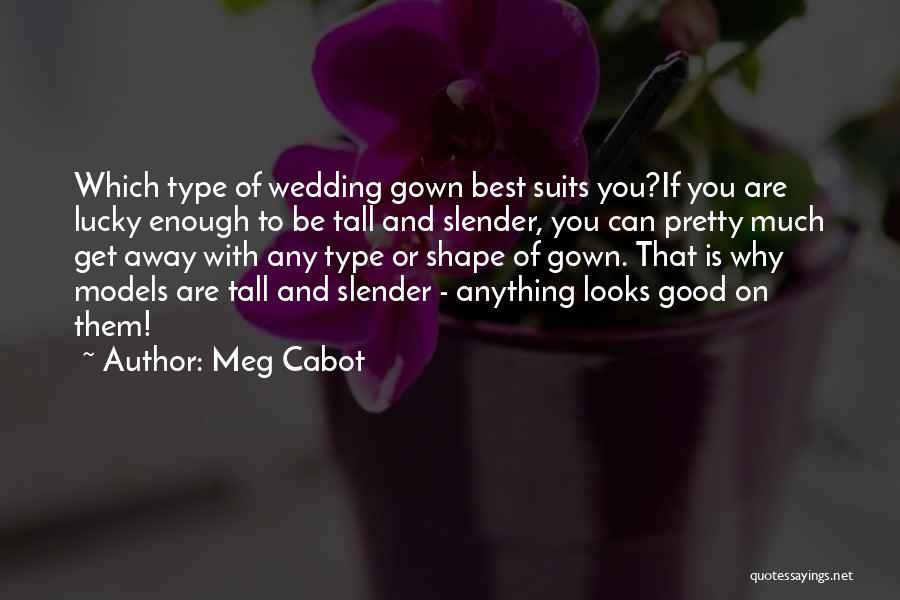 Meg Cabot Quotes: Which Type Of Wedding Gown Best Suits You?if You Are Lucky Enough To Be Tall And Slender, You Can Pretty