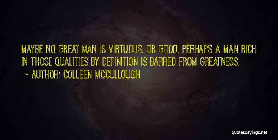 Colleen McCullough Quotes: Maybe No Great Man Is Virtuous. Or Good. Perhaps A Man Rich In Those Qualities By Definition Is Barred From