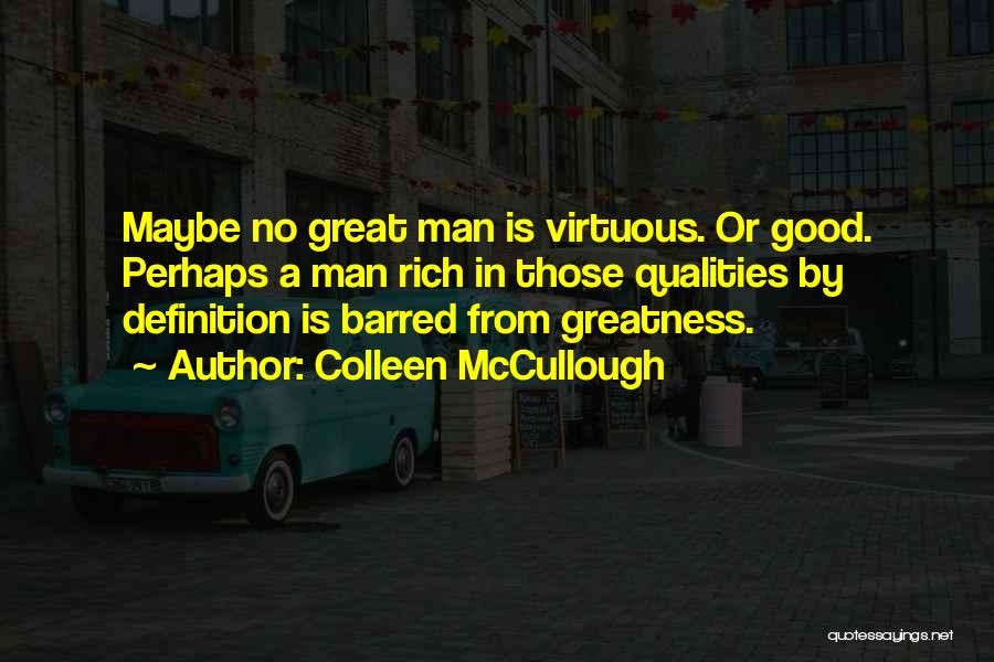 Colleen McCullough Quotes: Maybe No Great Man Is Virtuous. Or Good. Perhaps A Man Rich In Those Qualities By Definition Is Barred From