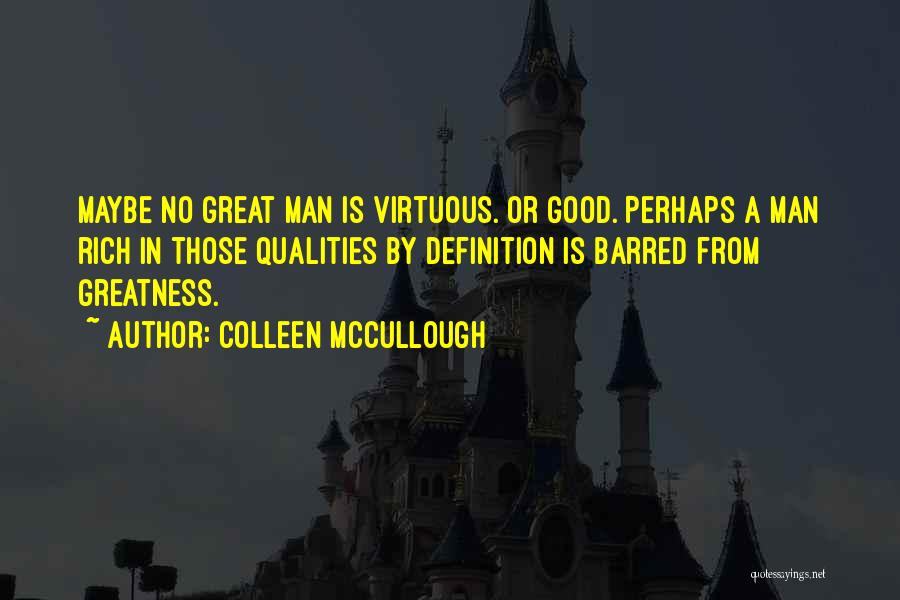 Colleen McCullough Quotes: Maybe No Great Man Is Virtuous. Or Good. Perhaps A Man Rich In Those Qualities By Definition Is Barred From