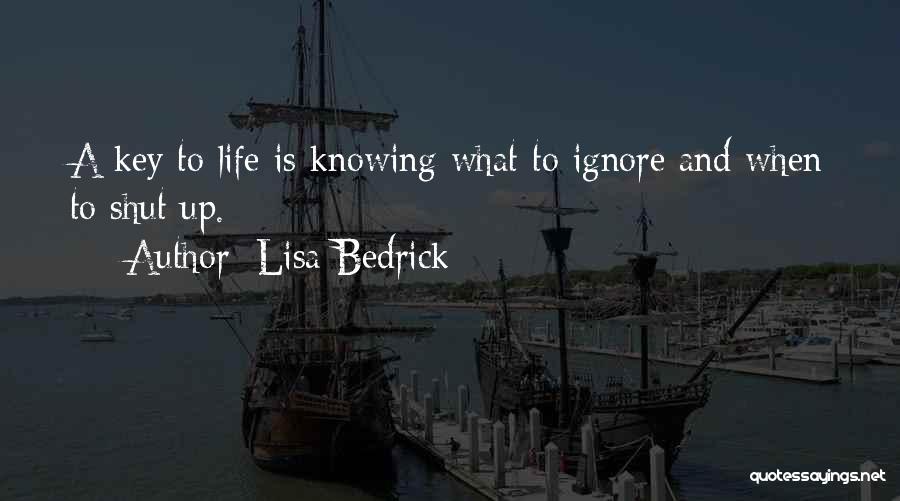 Lisa Bedrick Quotes: A Key To Life Is Knowing What To Ignore And When To Shut Up.