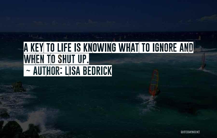 Lisa Bedrick Quotes: A Key To Life Is Knowing What To Ignore And When To Shut Up.