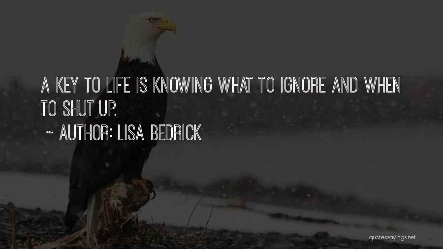 Lisa Bedrick Quotes: A Key To Life Is Knowing What To Ignore And When To Shut Up.