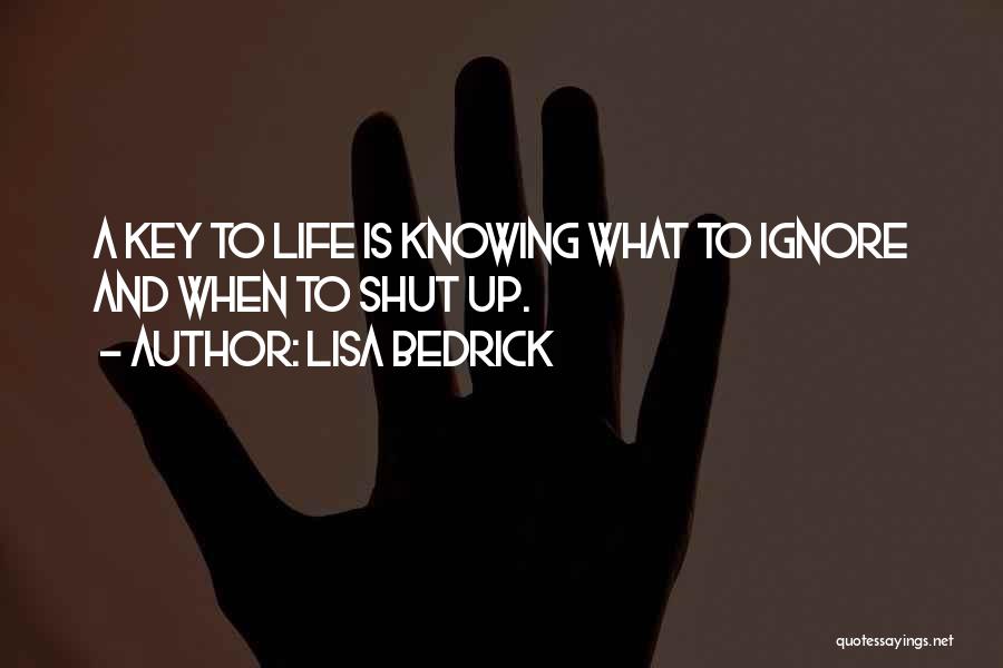 Lisa Bedrick Quotes: A Key To Life Is Knowing What To Ignore And When To Shut Up.