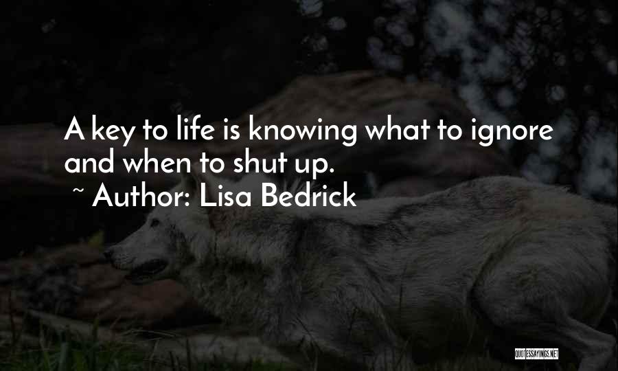 Lisa Bedrick Quotes: A Key To Life Is Knowing What To Ignore And When To Shut Up.