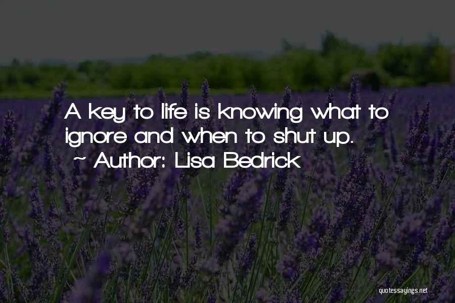 Lisa Bedrick Quotes: A Key To Life Is Knowing What To Ignore And When To Shut Up.