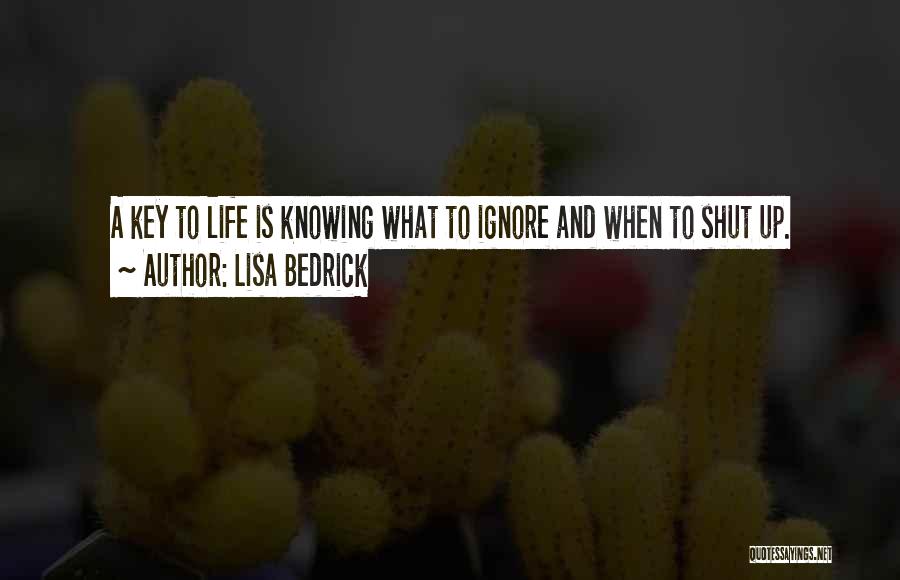 Lisa Bedrick Quotes: A Key To Life Is Knowing What To Ignore And When To Shut Up.