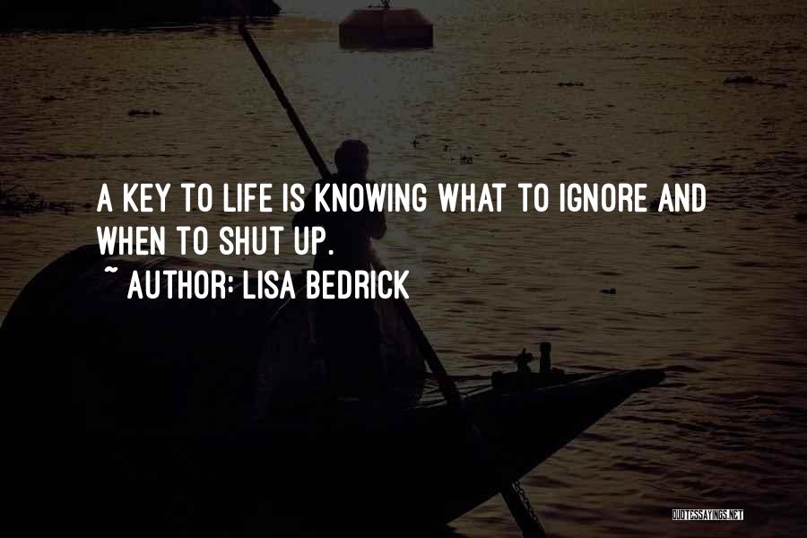 Lisa Bedrick Quotes: A Key To Life Is Knowing What To Ignore And When To Shut Up.