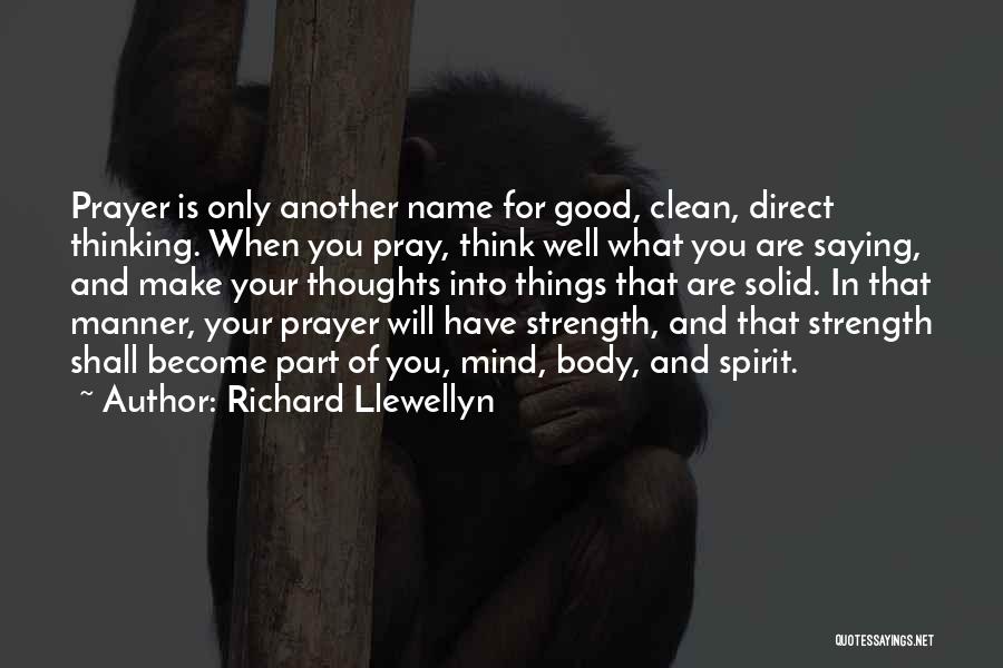 Richard Llewellyn Quotes: Prayer Is Only Another Name For Good, Clean, Direct Thinking. When You Pray, Think Well What You Are Saying, And