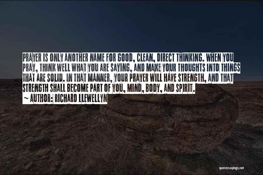 Richard Llewellyn Quotes: Prayer Is Only Another Name For Good, Clean, Direct Thinking. When You Pray, Think Well What You Are Saying, And