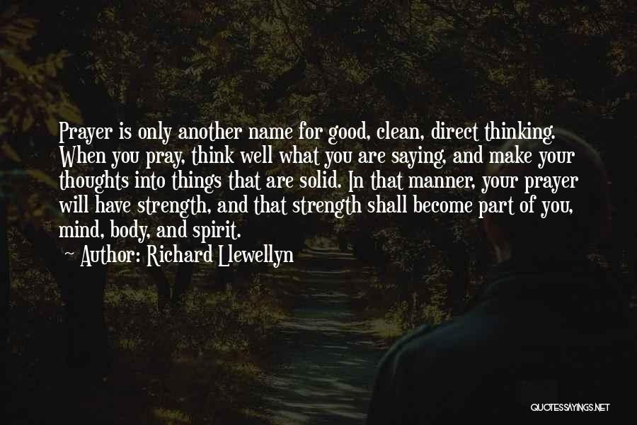 Richard Llewellyn Quotes: Prayer Is Only Another Name For Good, Clean, Direct Thinking. When You Pray, Think Well What You Are Saying, And