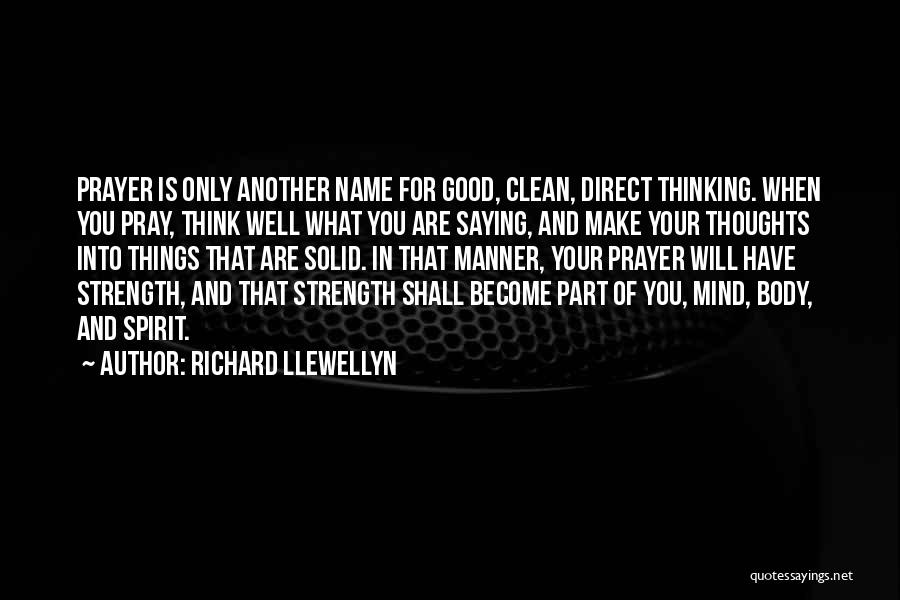 Richard Llewellyn Quotes: Prayer Is Only Another Name For Good, Clean, Direct Thinking. When You Pray, Think Well What You Are Saying, And