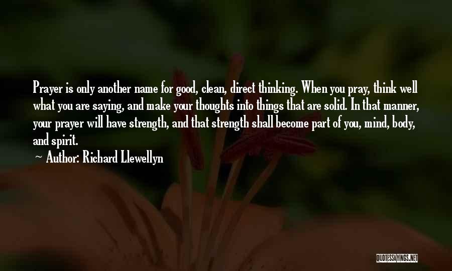 Richard Llewellyn Quotes: Prayer Is Only Another Name For Good, Clean, Direct Thinking. When You Pray, Think Well What You Are Saying, And