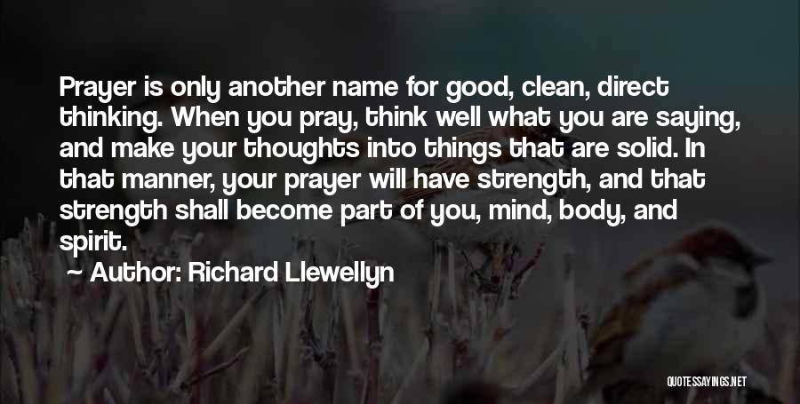 Richard Llewellyn Quotes: Prayer Is Only Another Name For Good, Clean, Direct Thinking. When You Pray, Think Well What You Are Saying, And