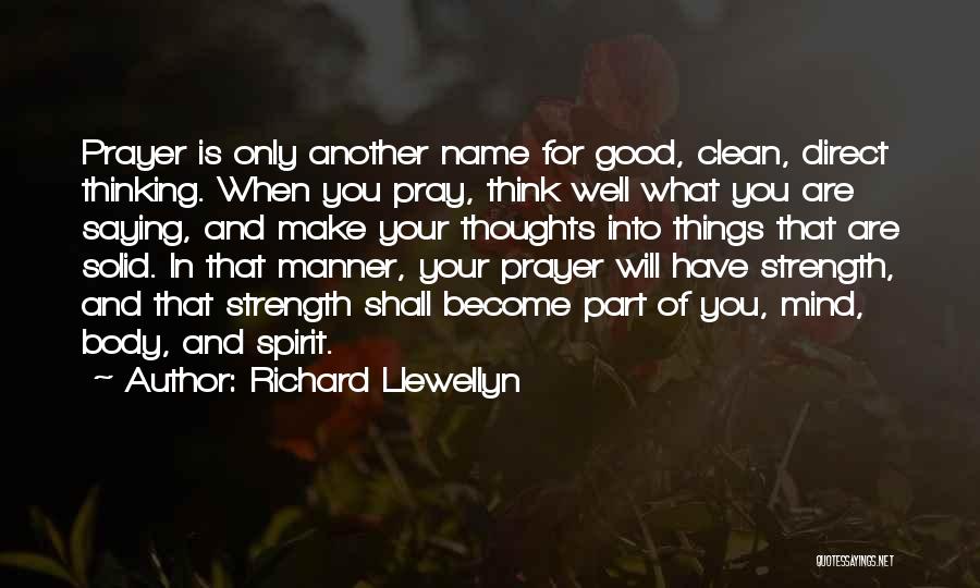 Richard Llewellyn Quotes: Prayer Is Only Another Name For Good, Clean, Direct Thinking. When You Pray, Think Well What You Are Saying, And