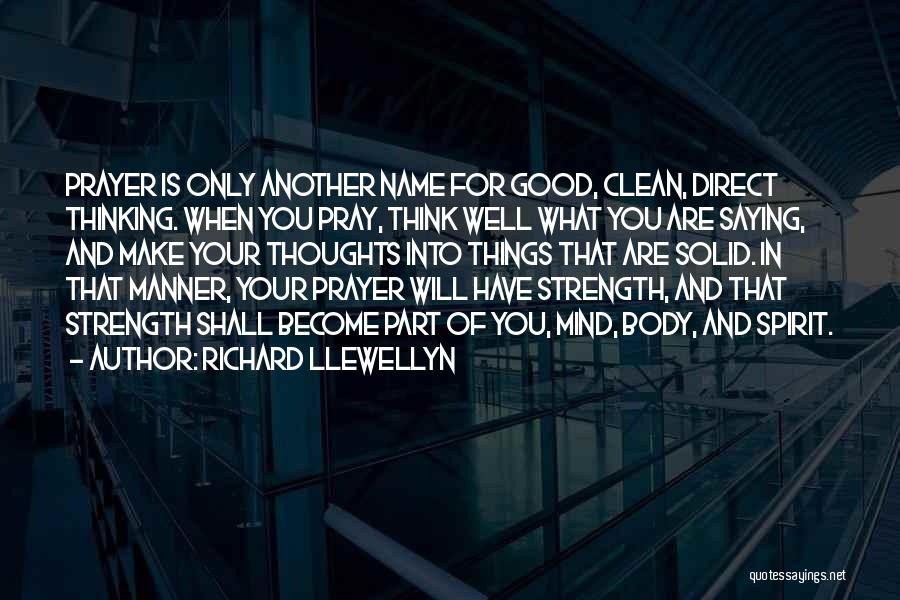 Richard Llewellyn Quotes: Prayer Is Only Another Name For Good, Clean, Direct Thinking. When You Pray, Think Well What You Are Saying, And