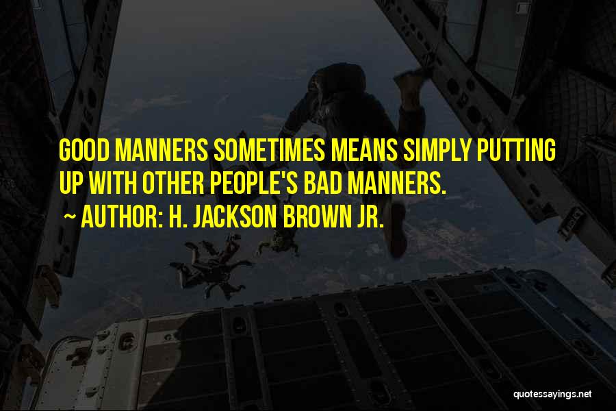 H. Jackson Brown Jr. Quotes: Good Manners Sometimes Means Simply Putting Up With Other People's Bad Manners.