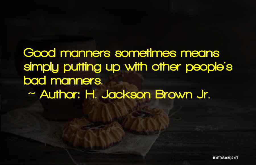 H. Jackson Brown Jr. Quotes: Good Manners Sometimes Means Simply Putting Up With Other People's Bad Manners.