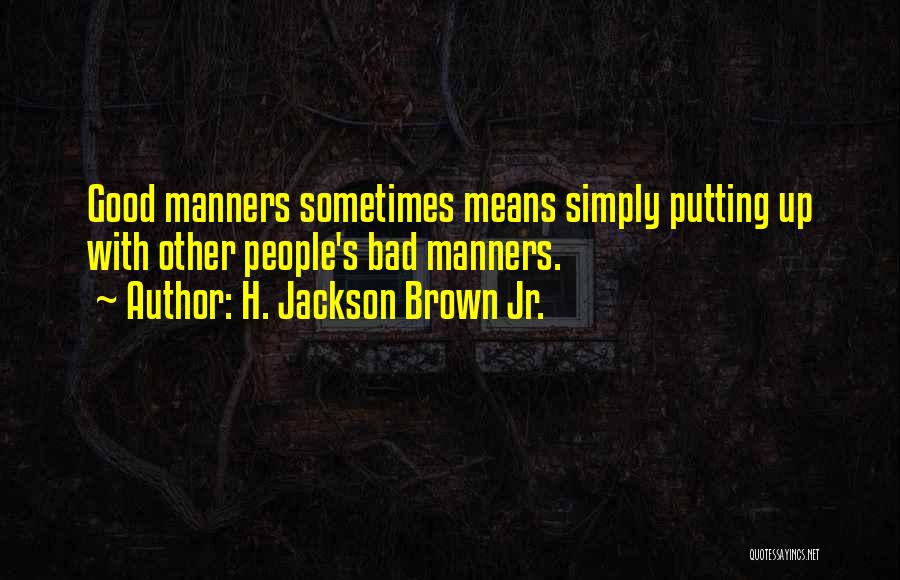 H. Jackson Brown Jr. Quotes: Good Manners Sometimes Means Simply Putting Up With Other People's Bad Manners.