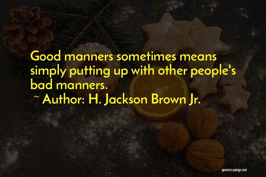 H. Jackson Brown Jr. Quotes: Good Manners Sometimes Means Simply Putting Up With Other People's Bad Manners.