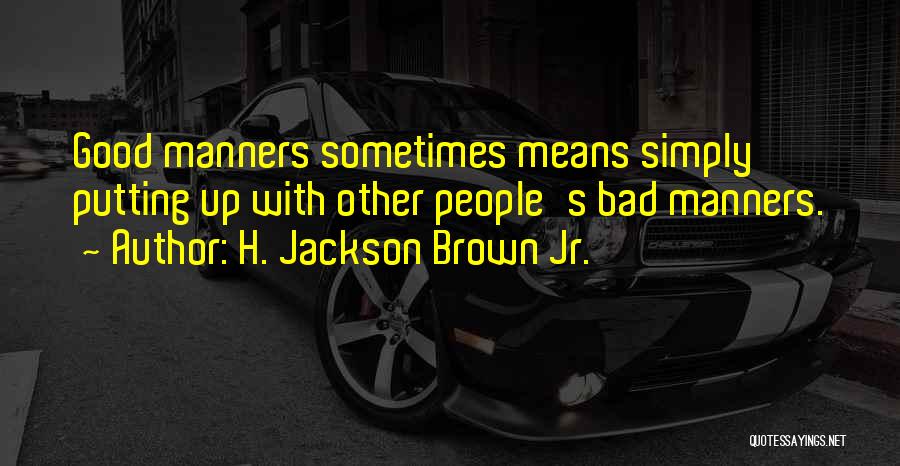 H. Jackson Brown Jr. Quotes: Good Manners Sometimes Means Simply Putting Up With Other People's Bad Manners.